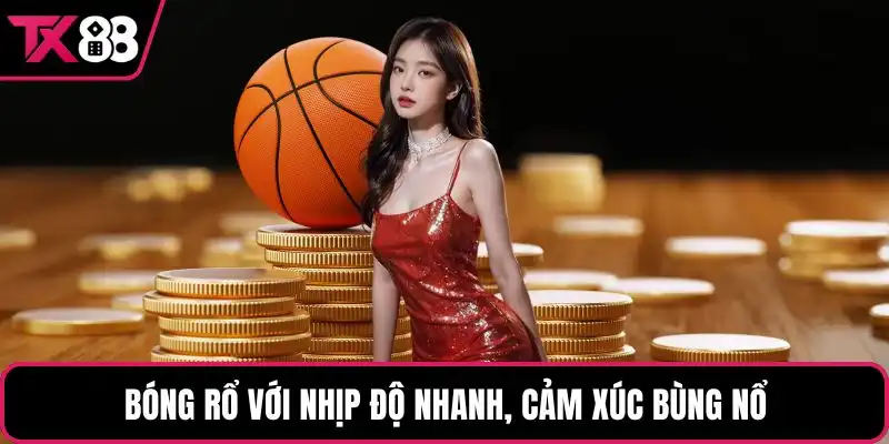 Bóng rổ với nhịp độ nhanh, cảm xúc bùng nổ