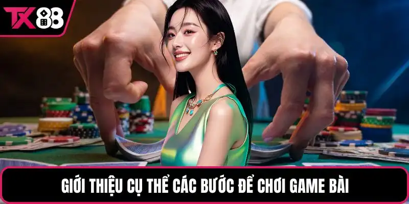 Giới thiệu cụ thể các bước để chơi game bài