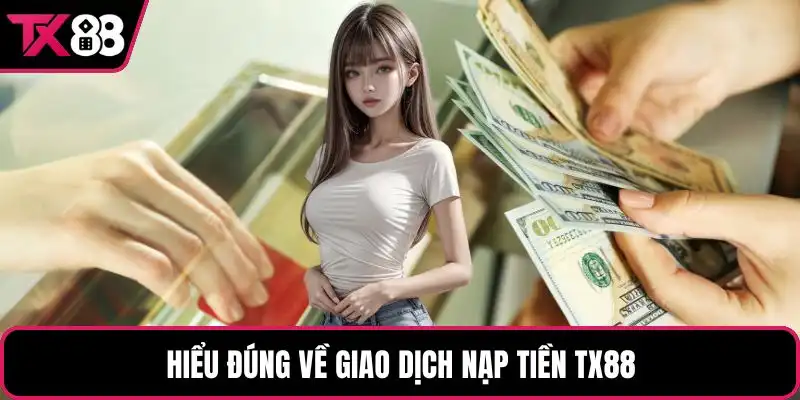 Hiểu đúng về giao dịch nạp tiền TX88