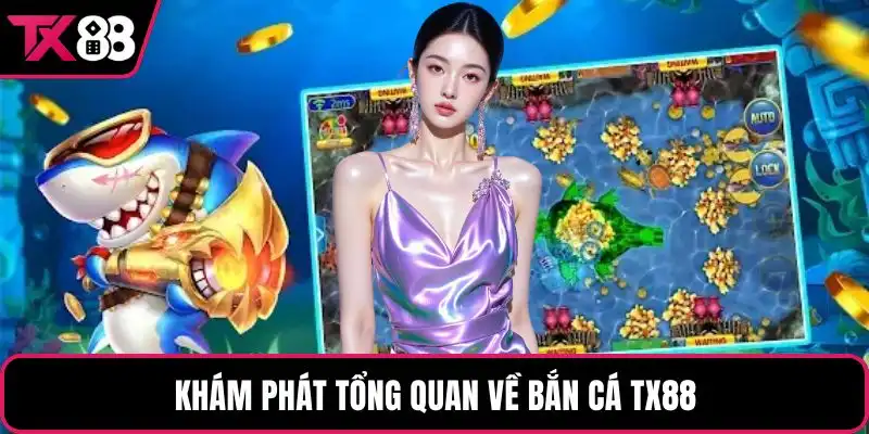 Khám phát tổng quan về bắn cá TX88
