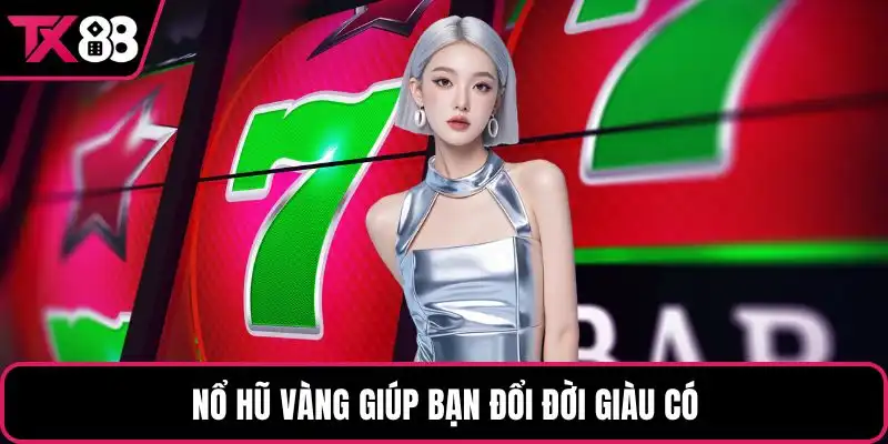 Nổ hũ vàng giúp bạn đổi đời giàu có