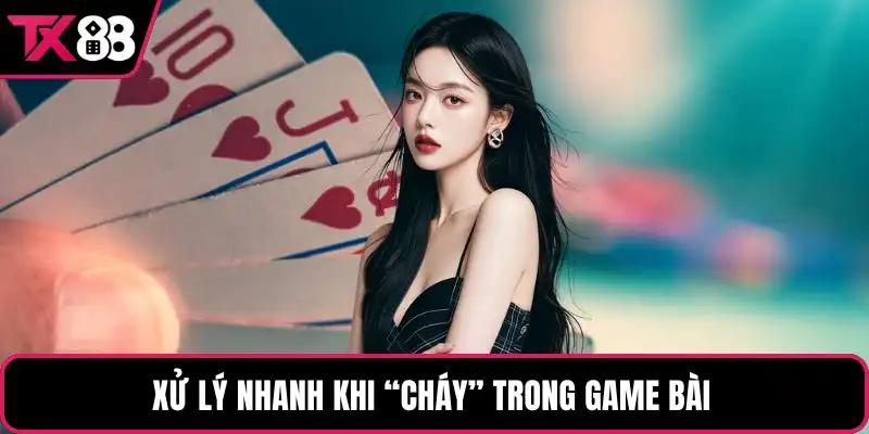 Xử lý nhanh khi “cháy” trong game bài 